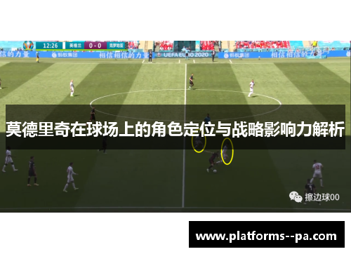 莫德里奇在球场上的角色定位与战略影响力解析