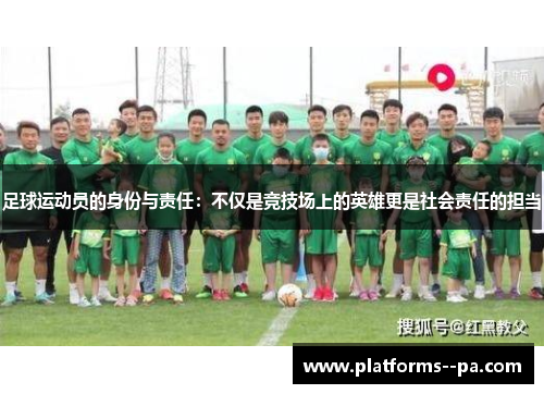 足球运动员的身份与责任:不仅是竞技场上的英雄更是社会责任的担当 足球运动员的身份与责任:不仅是竞技场上的英雄更是社会责任的担当