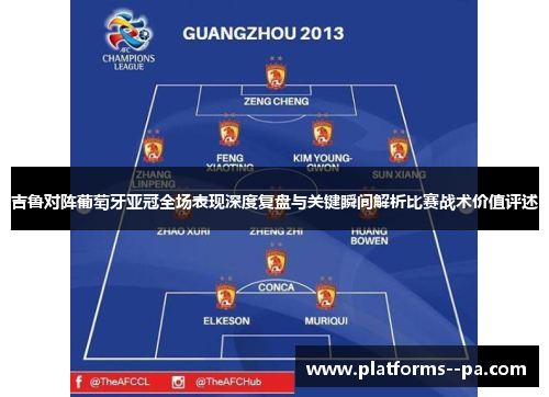 吉鲁对阵葡萄牙亚冠全场表现深度复盘与关键瞬间解析比赛战术价值评述 吉鲁对阵葡萄牙亚冠全场表现深度复盘与关键瞬间解析比赛战术价值评述