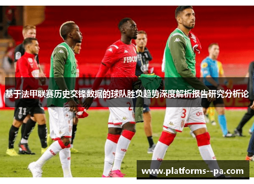 基于法甲联赛历史交锋数据的球队胜负趋势深度解析报告研究分析论