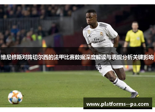维尼修斯对阵切尔西的法甲比赛数据深度解读与表现分析关键影响