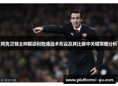 阿克灵顿主帅解读利物浦战术布置及其比赛中关键策略分析