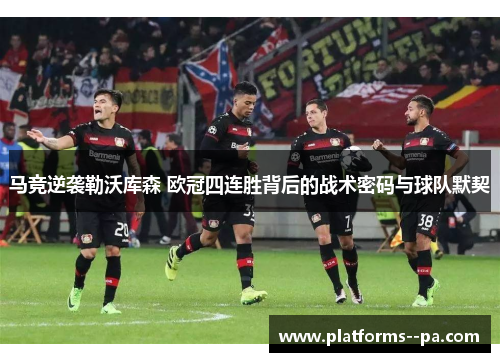 马竞逆袭勒沃库森 欧冠四连胜背后的战术密码与球队默契