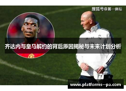 齐达内与皇马解约的背后原因揭秘与未来计划分析