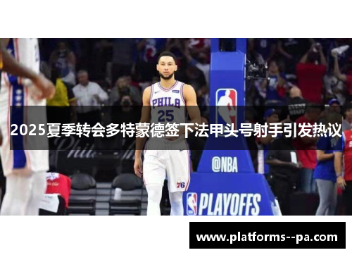 2025夏季转会多特蒙德签下法甲头号射手引发热议