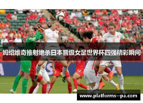 姆绍维奇推射绝杀日本晋级女足世界杯四强精彩瞬间