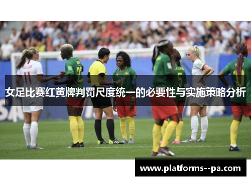 女足比赛红黄牌判罚尺度统一的必要性与实施策略分析