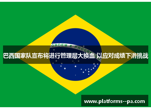 巴西国家队宣布将进行管理层大换血 以应对成绩下滑挑战 巴西国家队宣布将进行管理层大换血 以应对成绩下滑挑战