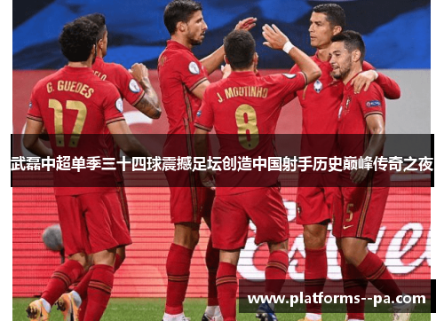 武磊中超单季三十四球震撼足坛创造中国射手历史巅峰传奇之夜 武磊中超单季三十四球震撼足坛创造中国射手历史巅峰传奇之夜