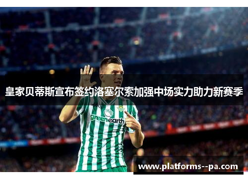 皇家贝蒂斯宣布签约洛塞尔索加强中场实力助力新赛季