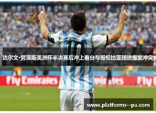 达尔文·努涅斯美洲杯半决赛后冲上看台与哥伦比亚球迷爆发冲突