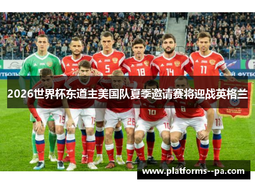 2026世界杯东道主美国队夏季邀请赛将迎战英格兰