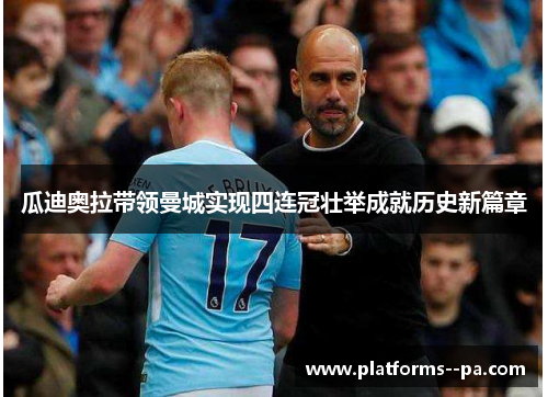 瓜迪奥拉带领曼城实现四连冠壮举成就历史新篇章