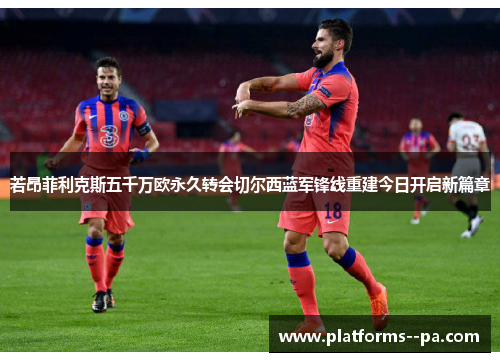 若昂菲利克斯五千万欧永久转会切尔西蓝军锋线重建今日开启新篇章