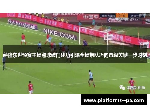萨隆东世预赛主场点球破门建功引爆全场带队迈向晋级关键一步时刻
