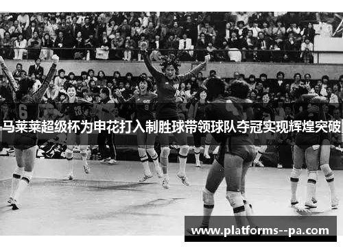 马莱莱超级杯为申花打入制胜球带领球队夺冠实现辉煌突破
