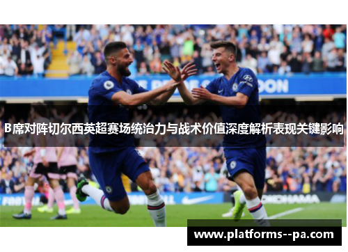 B席对阵切尔西英超赛场统治力与战术价值深度解析表现关键影响