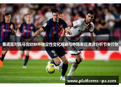 佩德里对阵马竞欧联杯稳定性变化观察与中场表现演进分析节奏控制