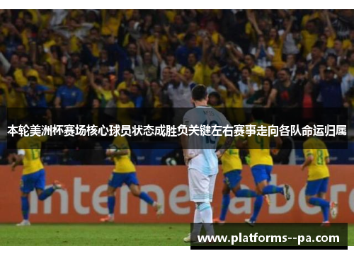 本轮美洲杯赛场核心球员状态成胜负关键左右赛事走向各队命运归属 本轮美洲杯赛场核心球员状态成胜负关键左右赛事走向各队命运归属