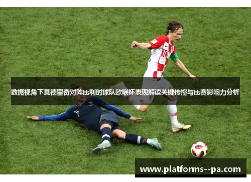 数据视角下莫德里奇对阵比利时球队欧联杯表现解读关键传控与比赛影响力分析 数据视角下莫德里奇对阵比利时球队欧联杯表现解读关键传控与比赛影响力分析