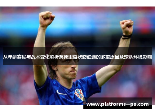 从年龄赛程与战术变化解析莫德里奇状态低迷的多重原因及球队环境影响