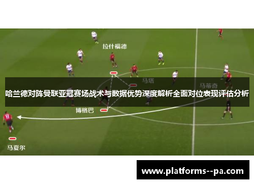 哈兰德对阵曼联亚冠赛场战术与数据优势深度解析全面对位表现评估分析