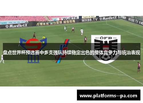 盘点世界杯预选赛中多支强队持续稳定出色的整体竞争力与统治表现 盘点世界杯预选赛中多支强队持续稳定出色的整体竞争力与统治表现