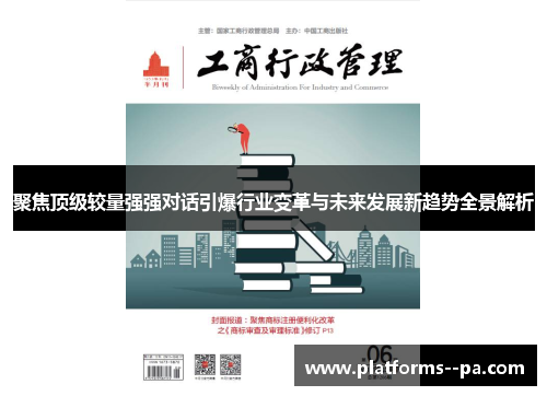 聚焦顶级较量强强对话引爆行业变革与未来发展新趋势全景解析 聚焦顶级较量强强对话引爆行业变革与未来发展新趋势全景解析