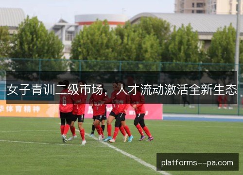 女子青训二级市场，人才流动激活全新生态